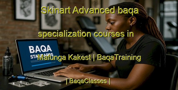 Skinart Advanced baqa specialization courses in Mafunga Kakest | BaqaTraining | BaqaClasses | SkinartTraining-the Democratic Republic of the Congo